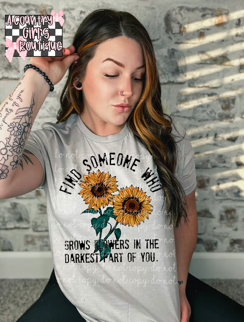 Find someone who grows flowers in the darkness of you