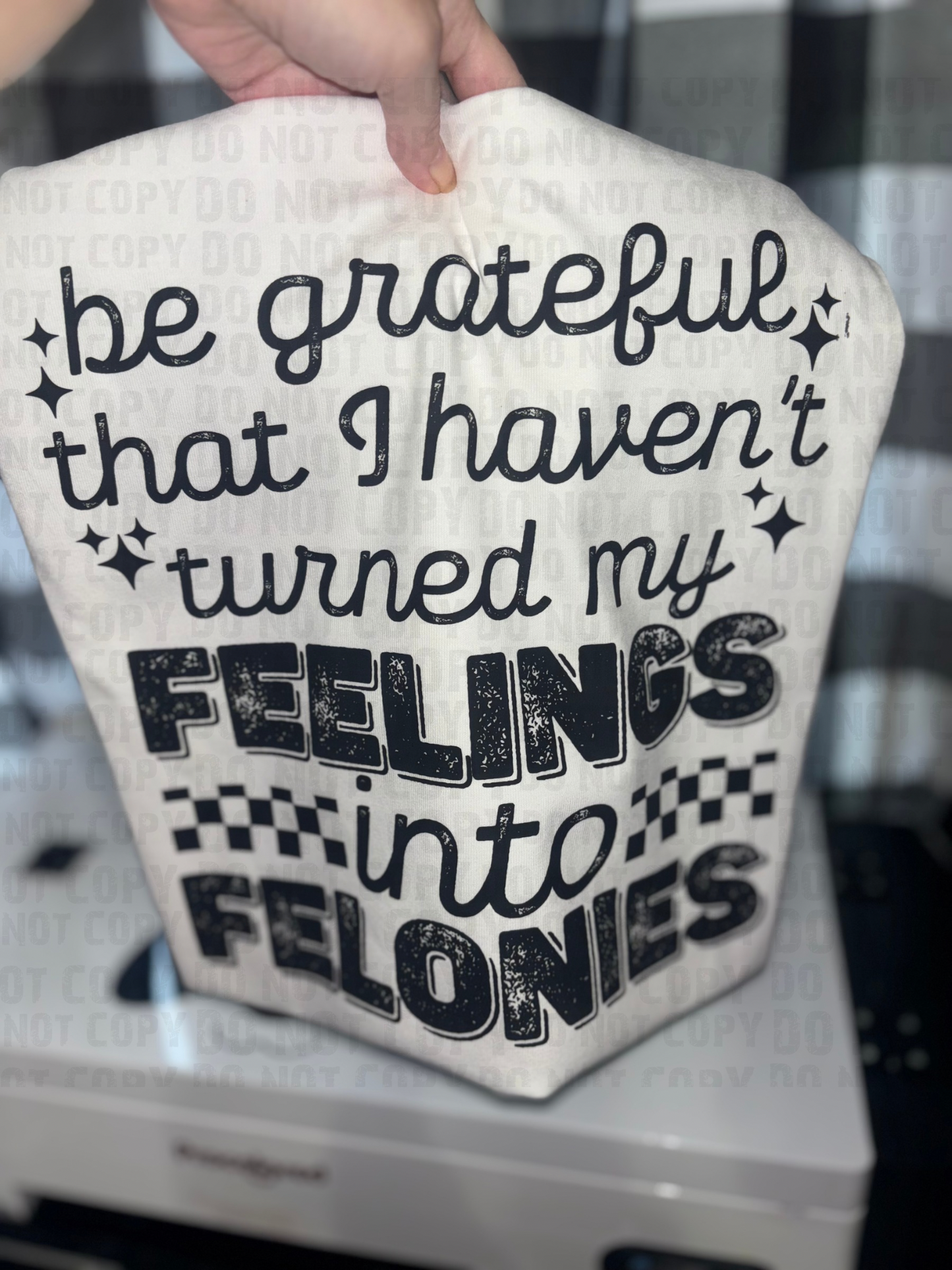 Be grateful that I haven’t turned my feelings into felonies t-shirt or Sweatshirt